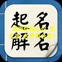 测测你和心仪  的女孩  名字契合度！